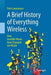 A Brief History of Everything Wireless: How Invisible Waves Have Changed the World by Petri Launiainen
