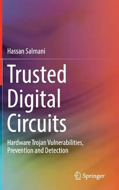 Trusted Digital Circuits: Hardware Trojan Vulnerabilities, Prevention and Detection by Hassan Salmani