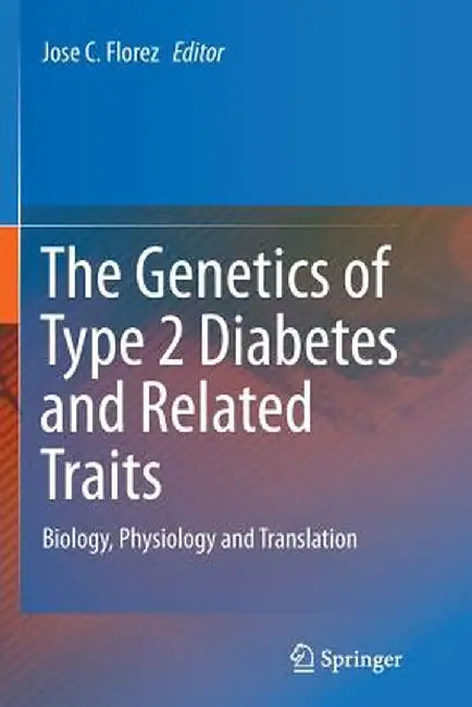 The Genetics of Type 2 Diabetes and Related Traits: Biology, Physiology and Translation by Jose C. Florez