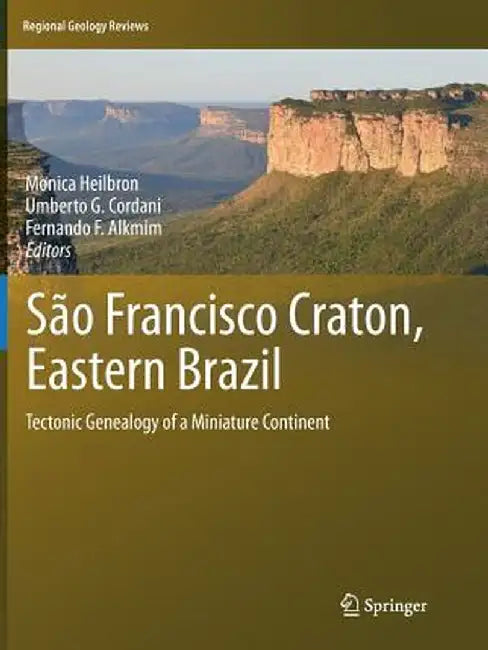 São Francisco Craton, Eastern Brazil: Tectonic Genealogy of a Miniature Continent by Monica Heilbron