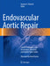 Endovascular Aortic Repair: Current Techniques with Fenestrated, Branched and Parallel Stent-Grafts by Gustavo S. Oderich