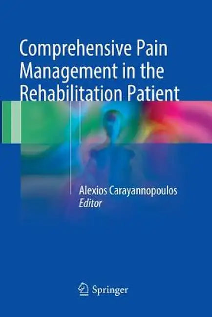 Comprehensive Pain Management in the Rehabilitation Patient by Alexios Carayannopoulos Do Mph