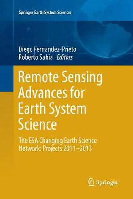 Remote Sensing Advances for Earth System Science: The ESA Changing Earth Science Network: Projects 2011-2013 by Diego Fernández-Prieto