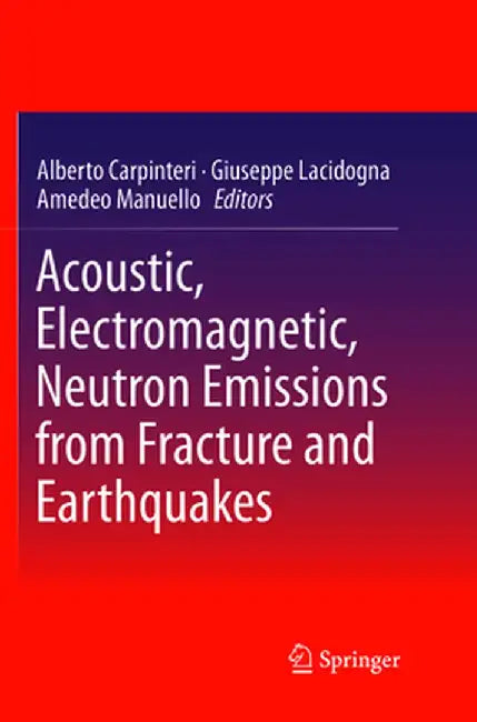 Acoustic, Electromagnetic, Neutron Emissions from Fracture and Earthquakes by Alberto Carpinteri
