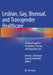 Lesbian, Gay, Bisexual, and Transgender Healthcare: A Clinical Guide to Preventive, Primary, and Specialist Care by Kristen Eckstrand
