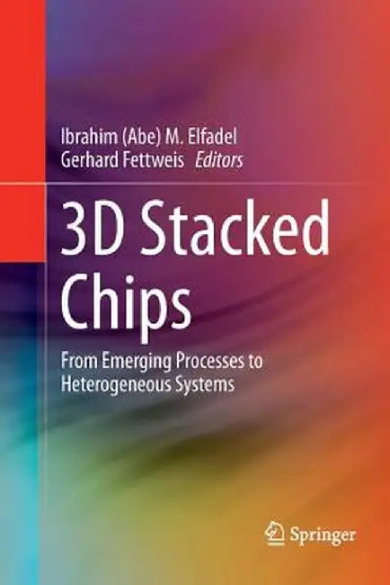3D Stacked Chips: From Emerging Processes to Heterogeneous Systems by Elfadel
