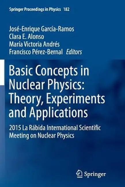 Basic Concepts in Nuclear Physics: Theory, Experiments and Applications: 2015 La Rábida International Scientific Meeting on Nuclear Physics by José-Enrique García-Ramos