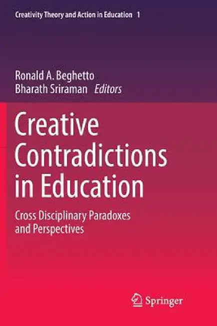 Creative Contradictions in Education: Cross Disciplinary Paradoxes and Perspectives by Ronald A. Beghetto