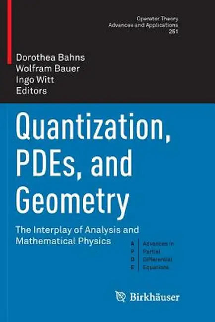 Quantization, Pdes, and Geometry: The Interplay of Analysis and Mathematical Physics by Dorothea Bahns