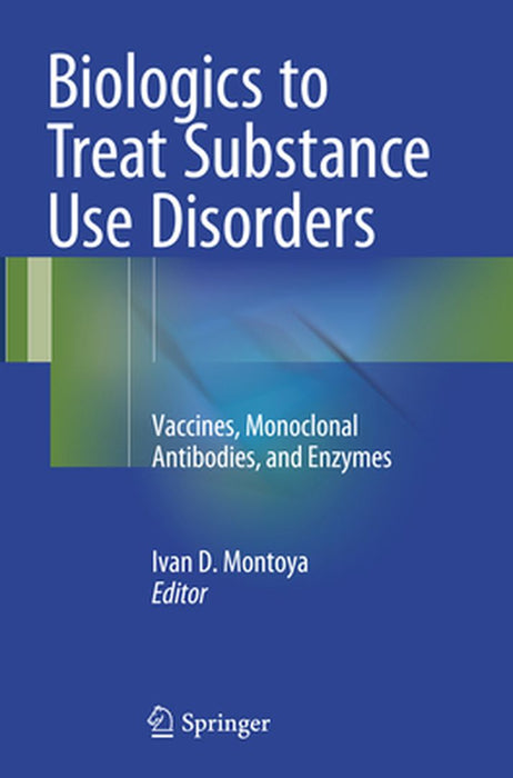 Biologics to Treat Substance Use Disorders: Vaccines, Monoclonal Antibodies, and Enzymes by Ivan D. Montoya