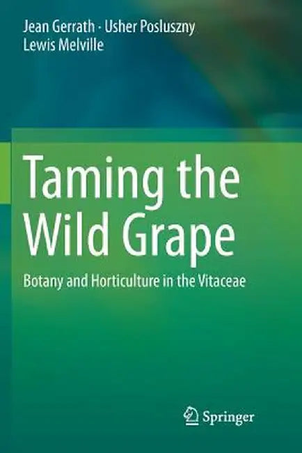 Taming the Wild Grape: Botany and Horticulture in the Vitaceae by Jean Gerrath