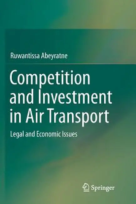 Competition and Investment in Air Transport: Legal and Economic Issues by Ruwantissa Abeyratne