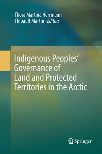 Indigenous Peoples' Governance of Land and Protected Territories in the Arctic by Thora Martina Herrmann