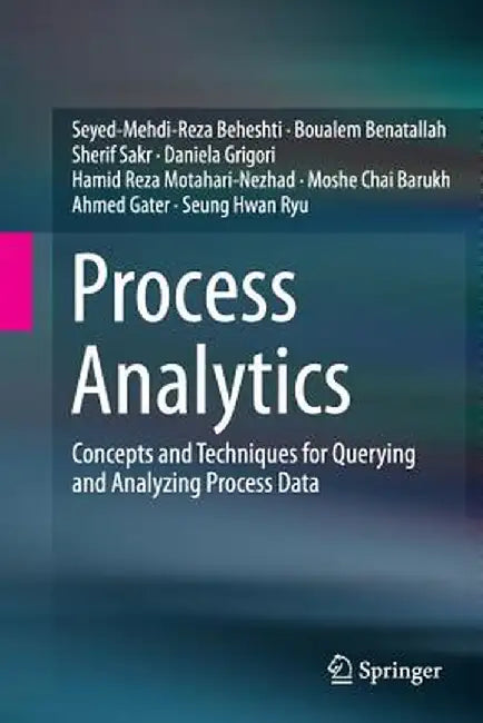 Process Analytics: Concepts and Techniques for Querying and Analyzing Process Data by Seyed-Mehdi-Reza Beheshti