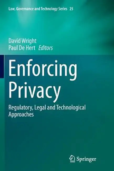 Enforcing Privacy: Regulatory, Legal and Technological Approaches by David Wright