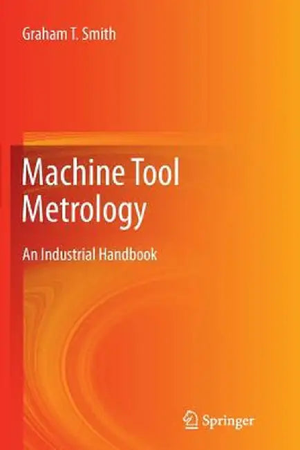 Machine Tool Metrology: An Industrial Handbook by Graham T. Smith