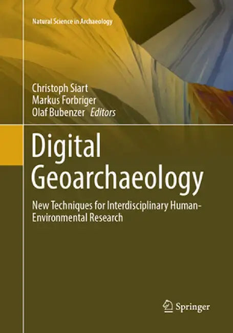Digital Geoarchaeology: New Techniques for Interdisciplinary Human-Environmental Research by Christoph Siart
