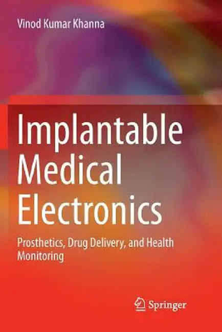 Implantable Medical Electronics: Prosthetics, Drug Delivery, and Health Monitoring by Vinod Kumar Khanna