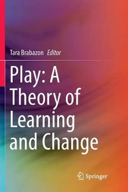 Play: A Theory of Learning and Change by Tara Brabazon