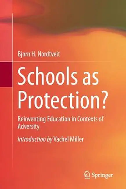 Schools as Protection?: Reinventing Education in Contexts of Adversity by Bjorn H. Nordtveit
