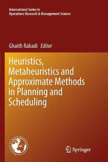 Heuristics, Metaheuristics and Approximate Methods in Planning and Scheduling by Ghaith Rabadi