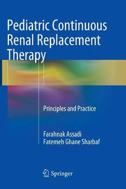 Pediatric Continuous Renal Replacement Therapy: Principles and Practice by Farahnak Assadi