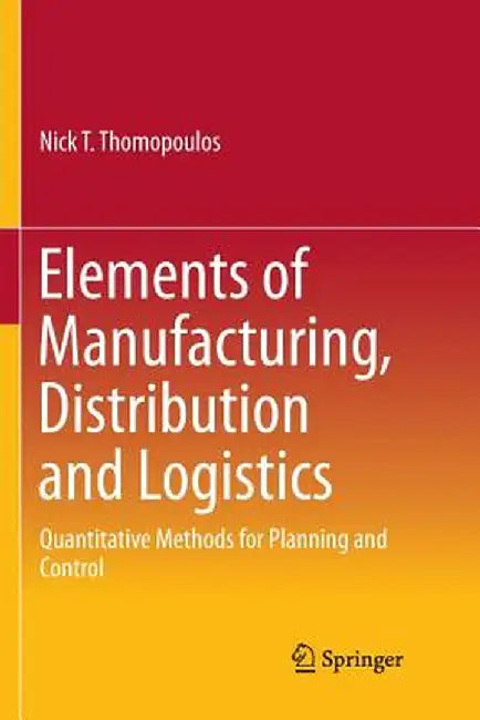 Elements of Manufacturing, Distribution and Logistics: Quantitative Methods for Planning and Control by Nick T. Thomopoulos