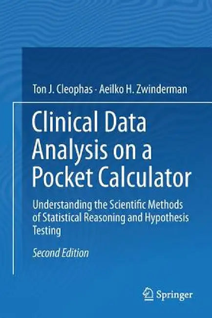 Clinical Data Analysis on a Pocket Calculator: Understanding the Scientific Methods of Statistical Reasoning and Hypothesis Testing by Ton J. Cleophas