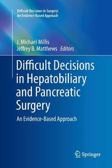 Difficult Decisions in Hepatobiliary and Pancreatic Surgery: An Evidence-Based Approach by J. Michael Millis