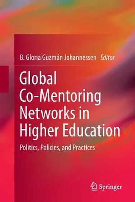 Global Co-Mentoring Networks in Higher Education: Politics, Policies, and Practices by B. Gloria Guzman Johannessen