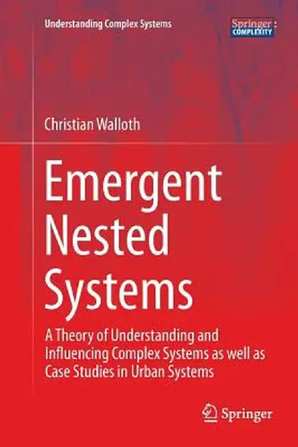 Emergent Nested Systems: A Theory of Understanding and Influencing Complex Systems as Well as Case Studies in Urban Systems by Christian Walloth