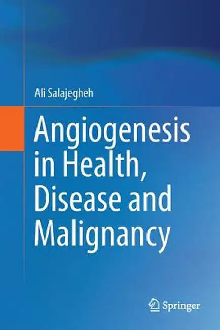 Angiogenesis in Health, Disease and Malignancy by Ali Salajegheh