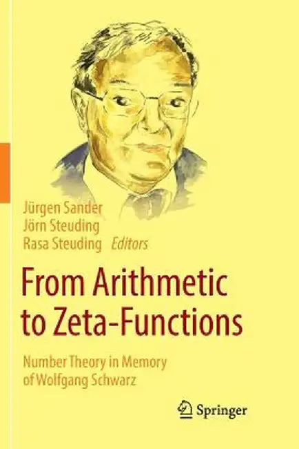 From Arithmetic to Zeta-Functions: Number Theory in Memory of Wolfgang Schwarz by Jürgen Sander