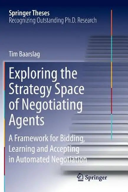 Exploring the Strategy Space of Negotiating Agents: A Framework for Bidding, Learning and Accepting in Automated Negotiation by Tim Baarslag