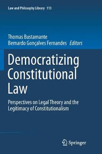 Democratizing Constitutional Law: Perspectives on Legal Theory and the Legitimacy of Constitutionalism by Thomas Bustamante