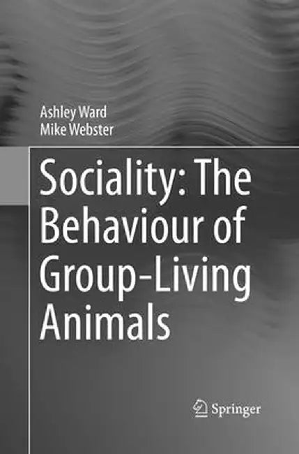 Sociality: The Behaviour of Group-Living Animals by Ashley Ward