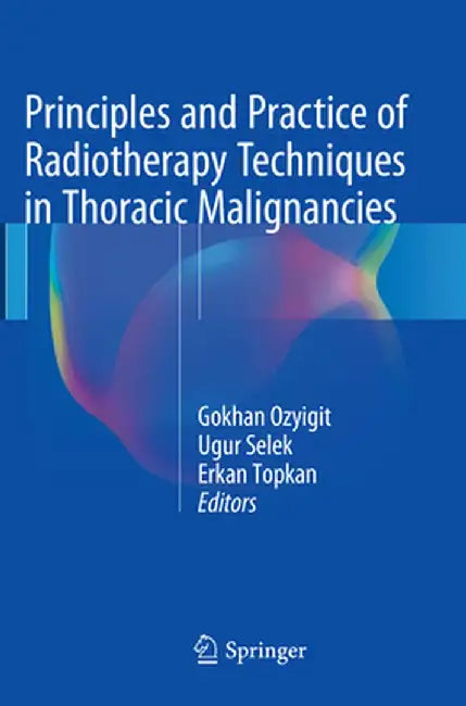 Principles and Practice of Radiotherapy Techniques in Thoracic Malignancies by Gokhan Ozyigit