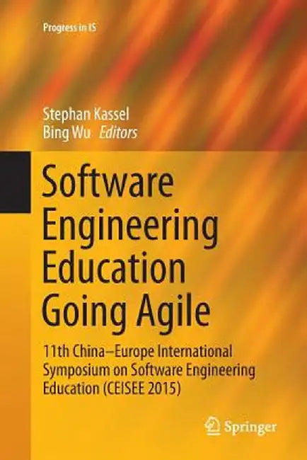 Software Engineering Education Going Agile: 11th China-Europe International Symposium on Software Engineering Education (Ceisee 2015) by Stephan Kassel