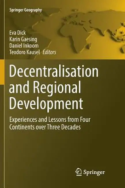 Decentralisation and Regional Development: Experiences and Lessons from Four Continents Over Three Decades by Eva Dick