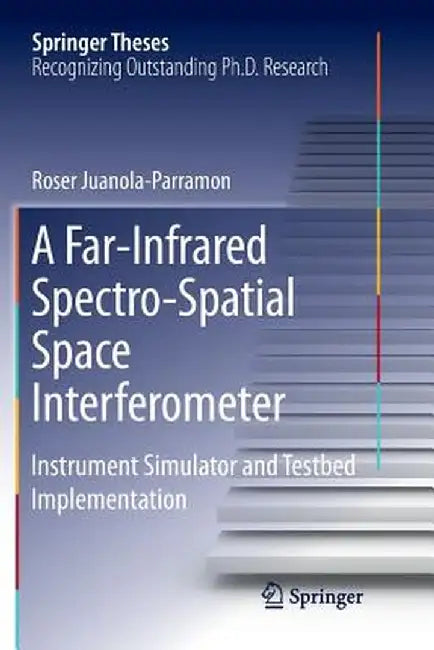 A Far-Infrared Spectro-Spatial Space Interferometer: Instrument Simulator and Testbed Implementation by Roser Juanola-Parramon