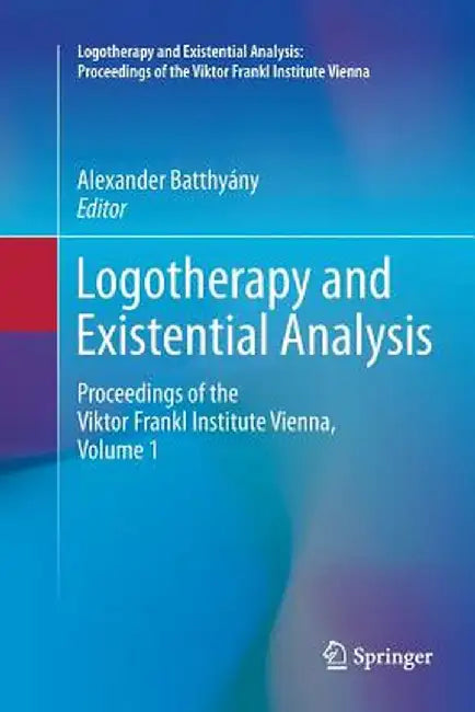 Logotherapy and Existential Analysis: Proceedings of the Viktor Frankl Institute Vienna, Volume 1 by Alexander Batthyány
