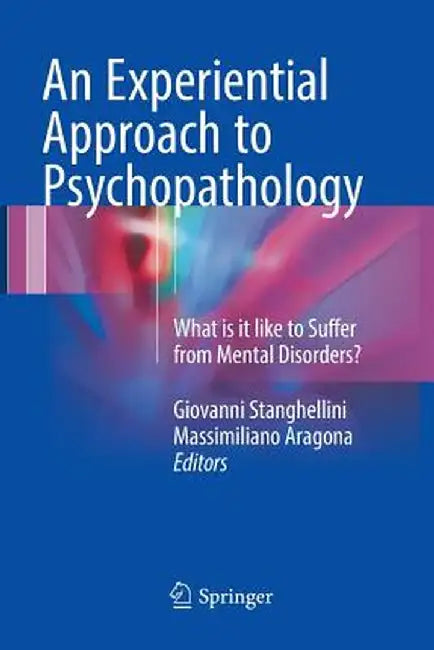 An Experiential Approach to Psychopathology: What Is It Like to Suffer from Mental Disorders? by Giovanni Stanghellini