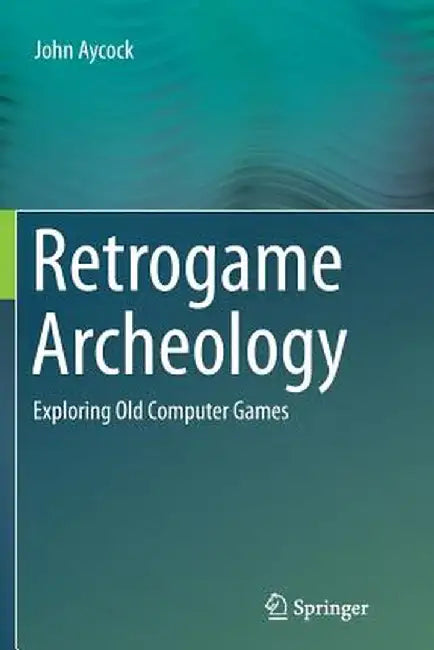 Retrogame Archeology: Exploring Old Computer Games by John Aycock