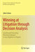 Winning at Litigation Through Decision Analysis: Creating and Executing Winning Strategies in Any Litigation or Dispute by John Celona