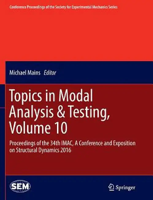 Topics in Modal Analysis & Testing, Volume 10: Proceedings of the 34th Imac, a Conference and Exposition on Structural Dynamics 2016 by Michael Mains