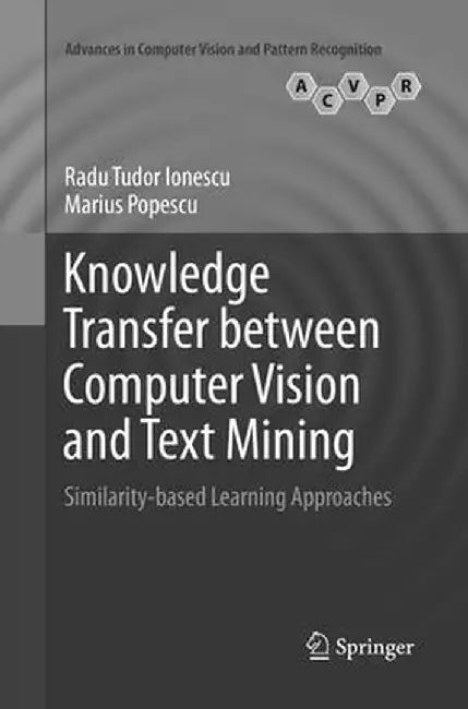 Knowledge Transfer Between Computer Vision and Text Mining: Similarity-Based Learning Approaches by Radu Tudor Ionescu