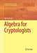 Algebra for Cryptologists by Alko R. Meijer