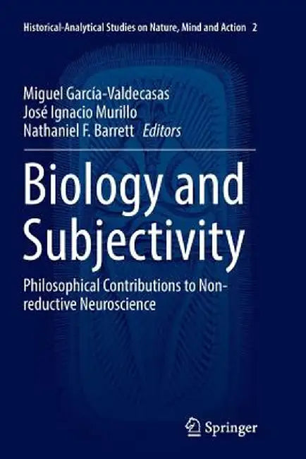 Biology and Subjectivity: Philosophical Contributions to Non-Reductive Neuroscience by Miguel García-Valdecasas