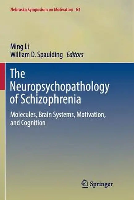 The Neuropsychopathology of Schizophrenia: Molecules, Brain Systems, Motivation, and Cognition by Ming Li