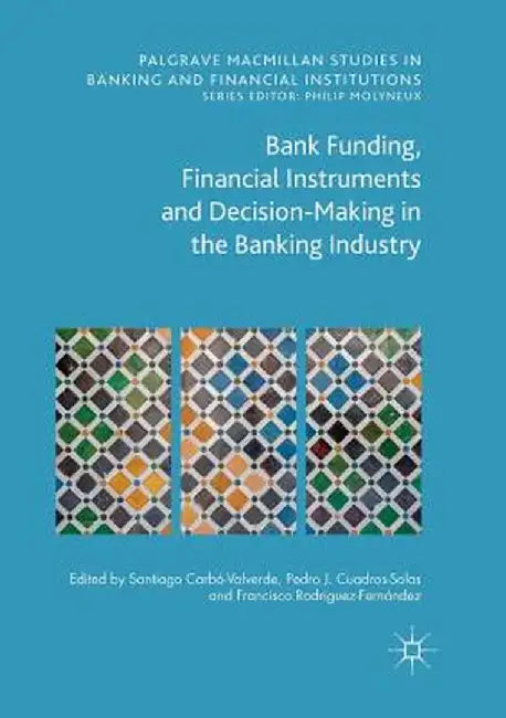 Bank Funding, Financial Instruments and Decision-Making in the Banking Industry by Santiago Carbó Valverde